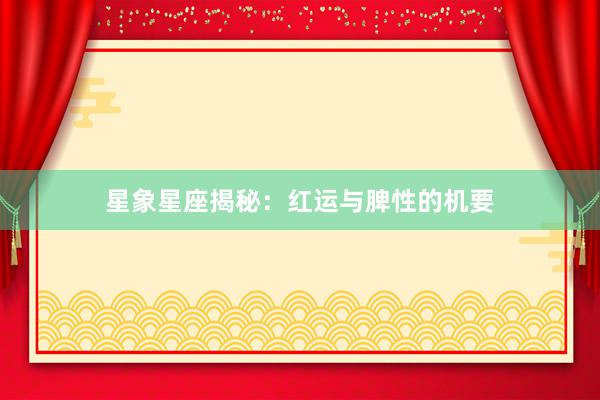星象星座揭秘：红运与脾性的机要