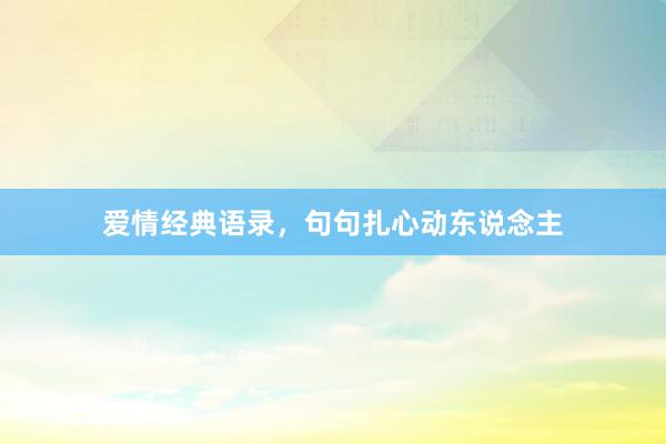 爱情经典语录，句句扎心动东说念主