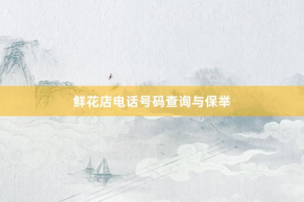 鲜花店电话号码查询与保举