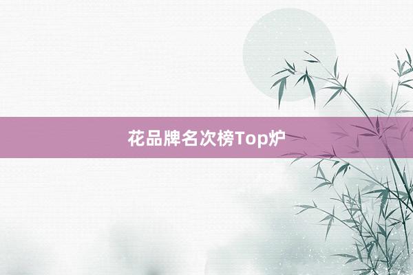 花品牌名次榜Top炉