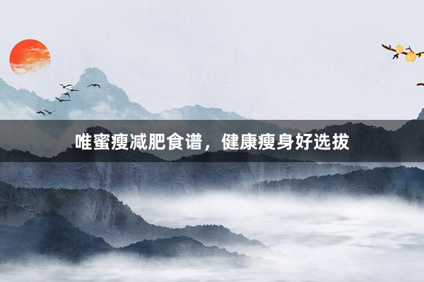 唯蜜瘦减肥食谱，健康瘦身好选拔