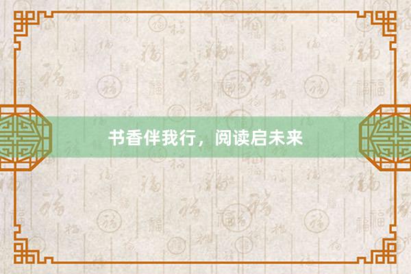 书香伴我行，阅读启未来